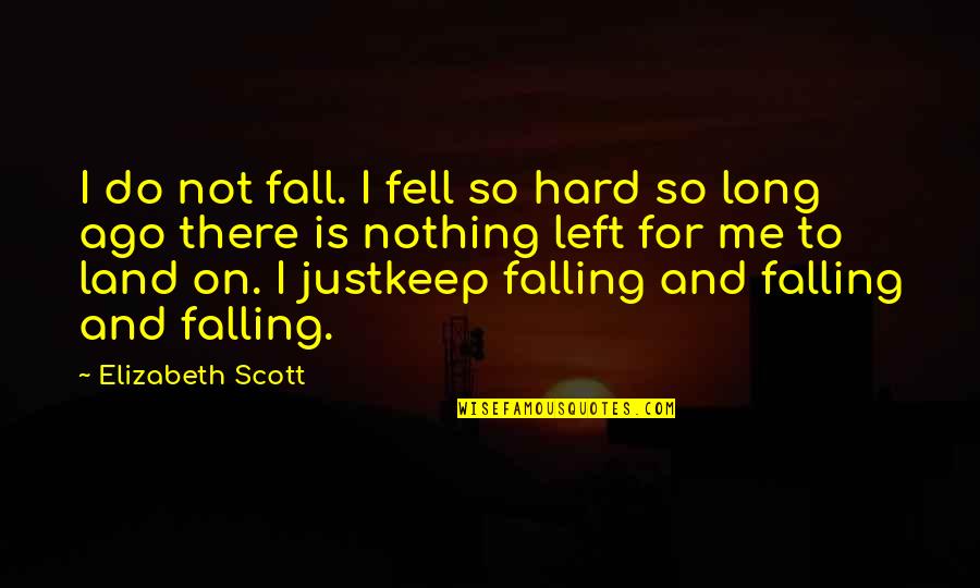 Nothing Left To Do Quotes By Elizabeth Scott: I do not fall. I fell so hard