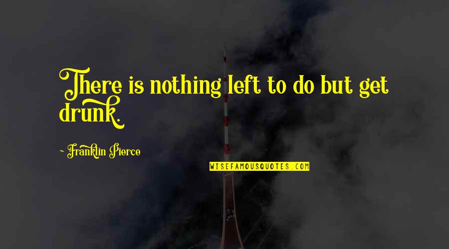 Nothing Left To Do Quotes By Franklin Pierce: There is nothing left to do but get