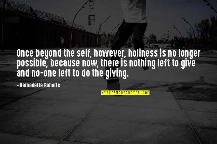 Nothing Left To Give Quotes By Bernadette Roberts: Once beyond the self, however, holiness is no