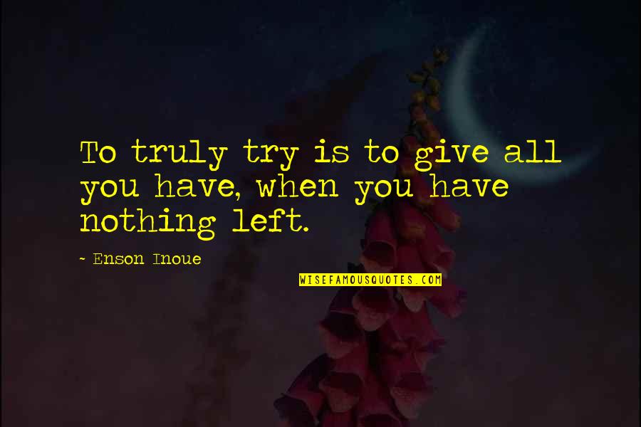 Nothing Left To Give Quotes By Enson Inoue: To truly try is to give all you