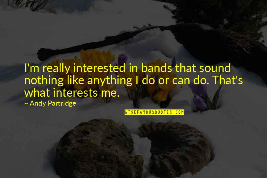 Nothing Like Anything Quotes By Andy Partridge: I'm really interested in bands that sound nothing Nothing Like Anything Quotes By Andy Partridge: I'm really interested in bands that sound nothing