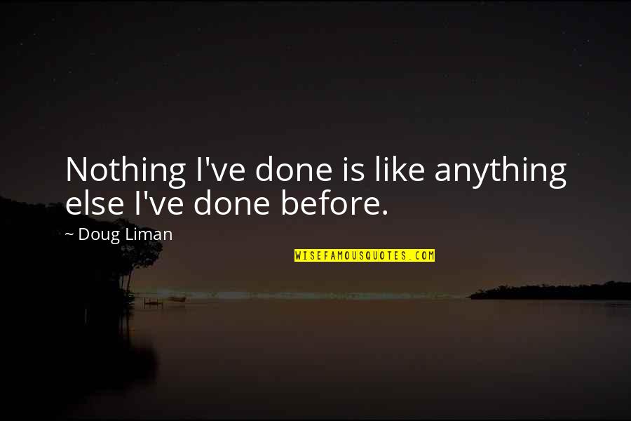 Nothing Like Anything Quotes By Doug Liman: Nothing I've done is like anything else I've Nothing Like Anything Quotes By Doug Liman: Nothing I've done is like anything else I've