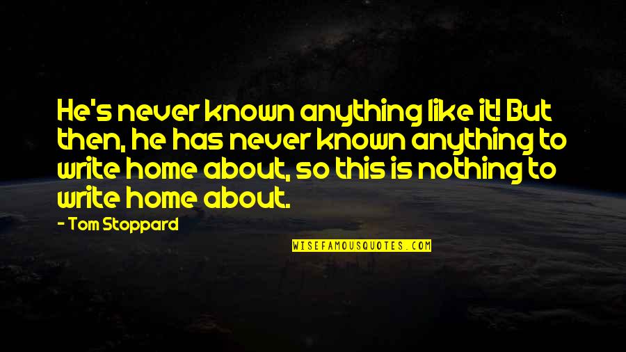 Nothing Like Anything Quotes By Tom Stoppard: He's never known anything like it! But then, Nothing Like Anything Quotes By Tom Stoppard: He's never known anything like it! But then,