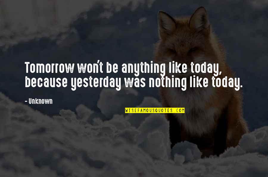 Nothing Like Anything Quotes By Unknown: Tomorrow won't be anything like today, because yesterday