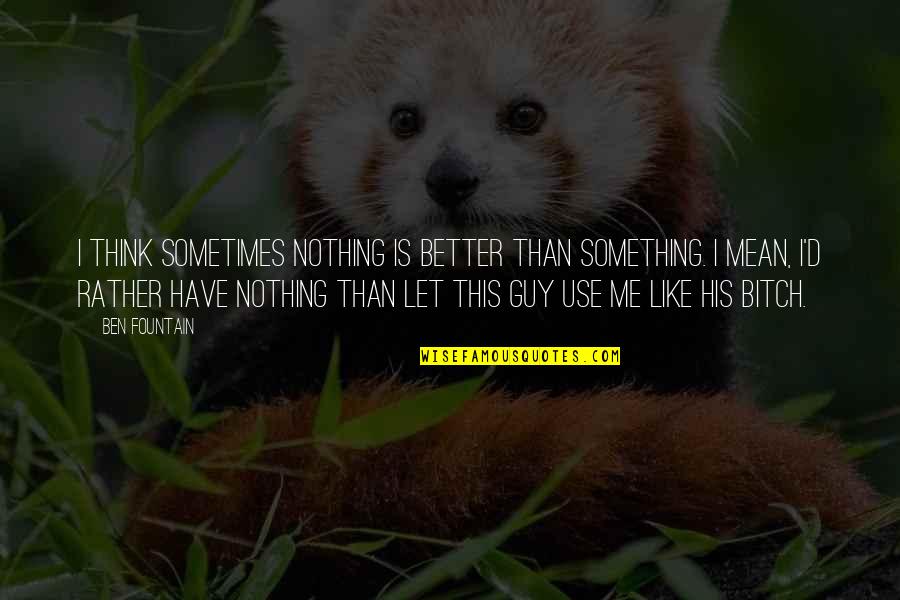 Nothing Like Me Quotes By Ben Fountain: I think sometimes nothing is better than something.