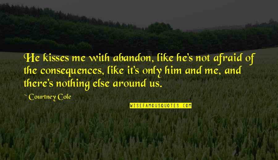 Nothing Like Me Quotes By Courtney Cole: He kisses me with abandon, like he's not