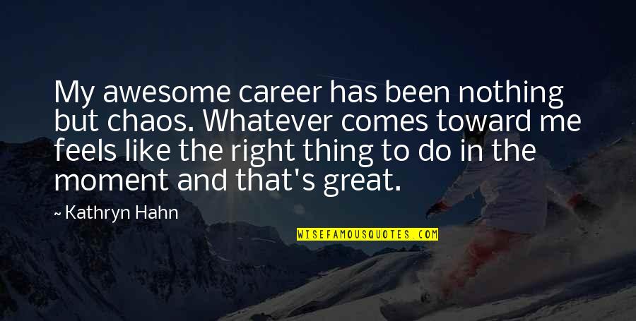 Nothing Like Me Quotes By Kathryn Hahn: My awesome career has been nothing but chaos.