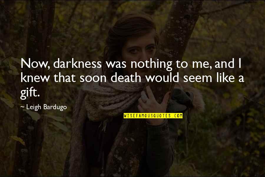 Nothing Like Me Quotes By Leigh Bardugo: Now, darkness was nothing to me, and I