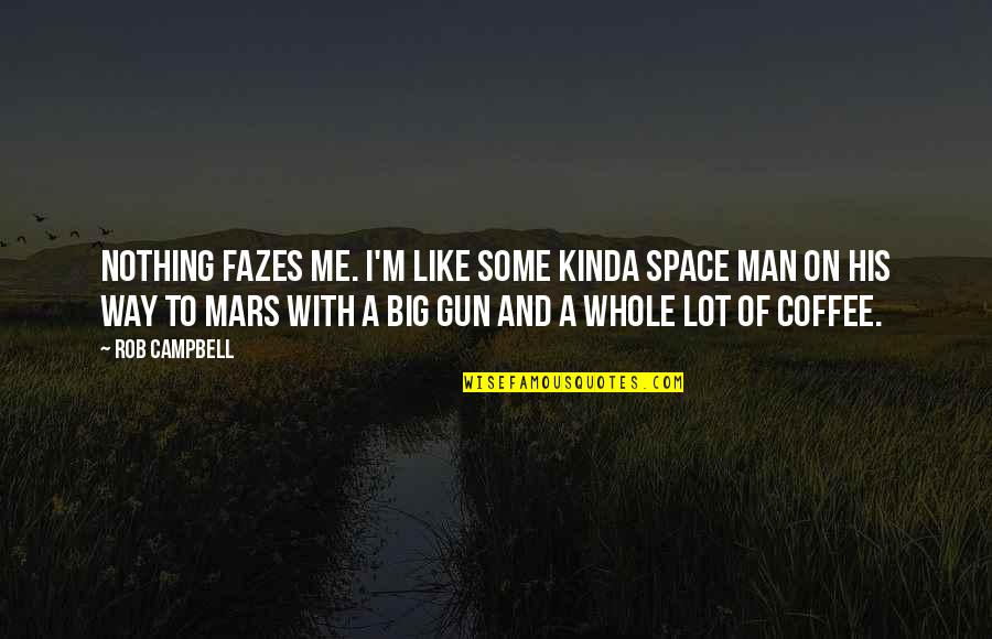 Nothing Like Me Quotes By Rob Campbell: Nothing fazes me. I'm like some kinda Space