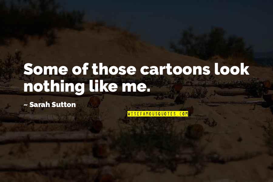 Nothing Like Me Quotes By Sarah Sutton: Some of those cartoons look nothing like me.