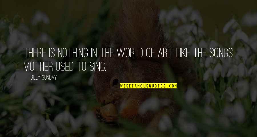 Nothing Like Mother Quotes By Billy Sunday: There is nothing in the world of art