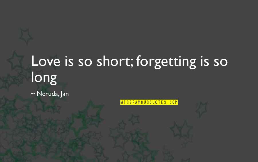 Nothing Like Mother Quotes By Neruda, Jan: Love is so short; forgetting is so long