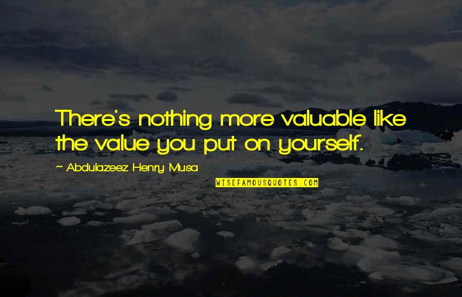 Nothing Like You Quotes By Abdulazeez Henry Musa: There's nothing more valuable like the value you Nothing Like You Quotes By Abdulazeez Henry Musa: There's nothing more valuable like the value you