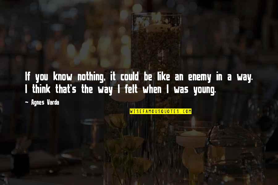 Nothing Like You Quotes By Agnes Varda: If you know nothing, it could be like Nothing Like You Quotes By Agnes Varda: If you know nothing, it could be like