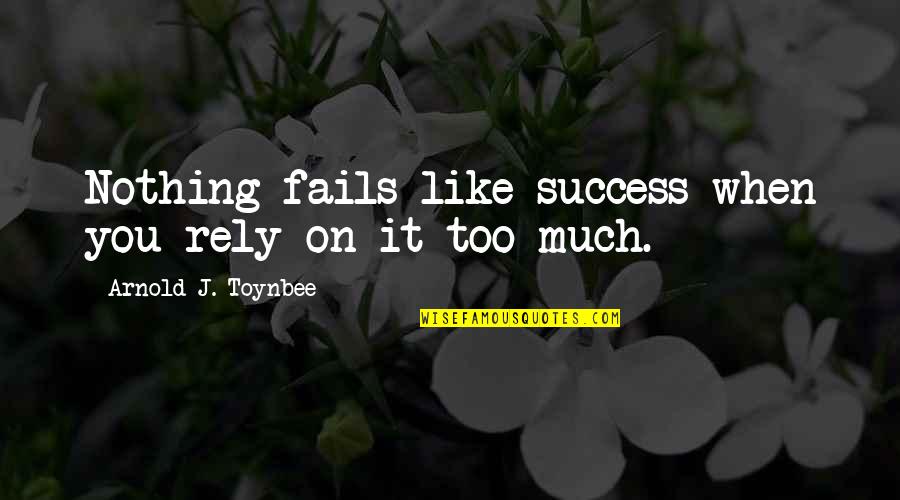 Nothing Like You Quotes By Arnold J. Toynbee: Nothing fails like success when you rely on Nothing Like You Quotes By Arnold J. Toynbee: Nothing fails like success when you rely on