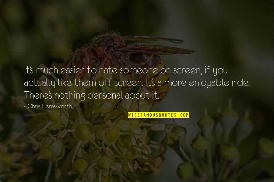 Nothing Like You Quotes By Chris Hemsworth: It's much easier to hate someone on screen,