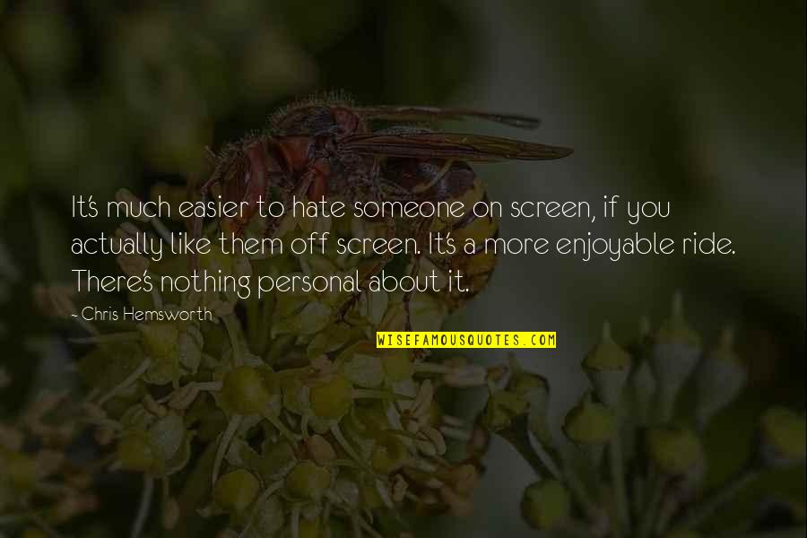 Nothing Like You Quotes By Chris Hemsworth: It's much easier to hate someone on screen, Nothing Like You Quotes By Chris Hemsworth: It's much easier to hate someone on screen,