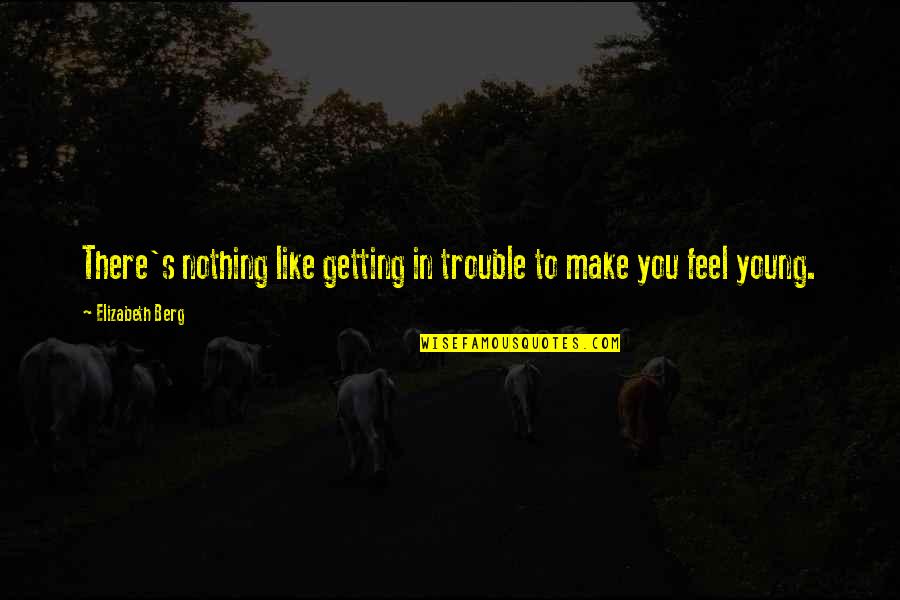 Nothing Like You Quotes By Elizabeth Berg: There's nothing like getting in trouble to make