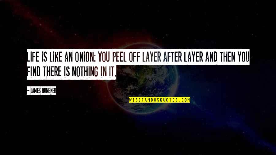 Nothing Like You Quotes By James Huneker: Life is like an onion: you peel off Nothing Like You Quotes By James Huneker: Life is like an onion: you peel off