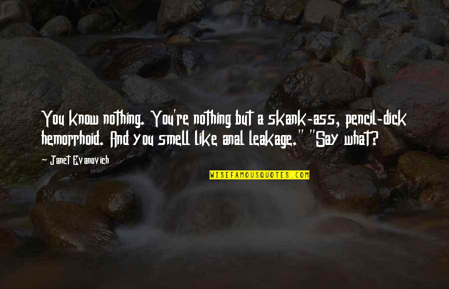Nothing Like You Quotes By Janet Evanovich: You know nothing. You're nothing but a skank-ass, Nothing Like You Quotes By Janet Evanovich: You know nothing. You're nothing but a skank-ass,