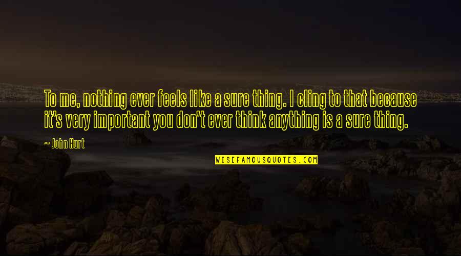 Nothing Like You Quotes By John Hurt: To me, nothing ever feels like a sure Nothing Like You Quotes By John Hurt: To me, nothing ever feels like a sure