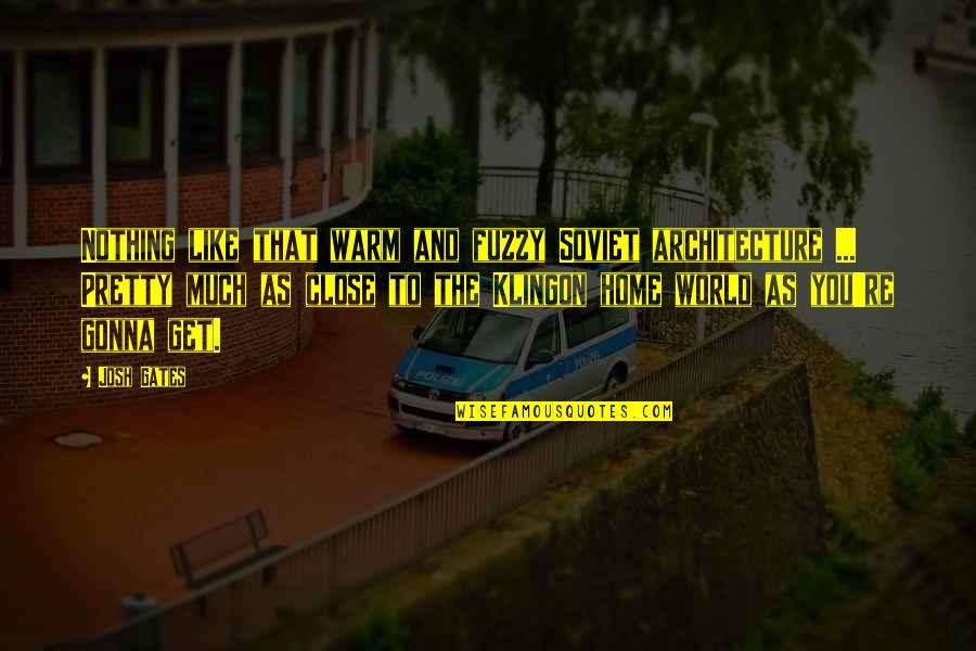 Nothing Like You Quotes By Josh Gates: Nothing like that warm and fuzzy Soviet architecture Nothing Like You Quotes By Josh Gates: Nothing like that warm and fuzzy Soviet architecture