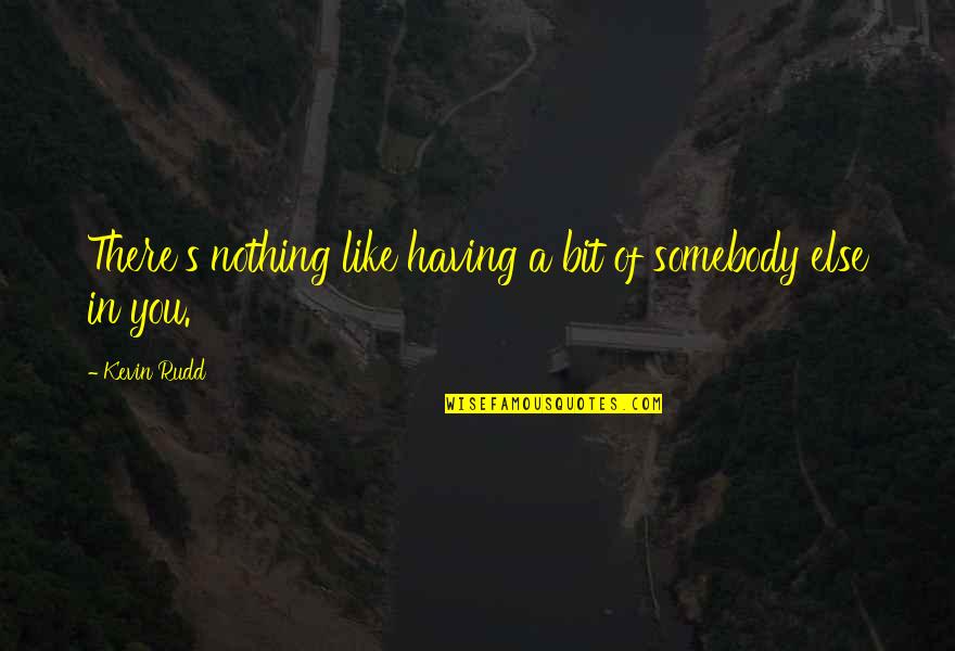 Nothing Like You Quotes By Kevin Rudd: There's nothing like having a bit of somebody