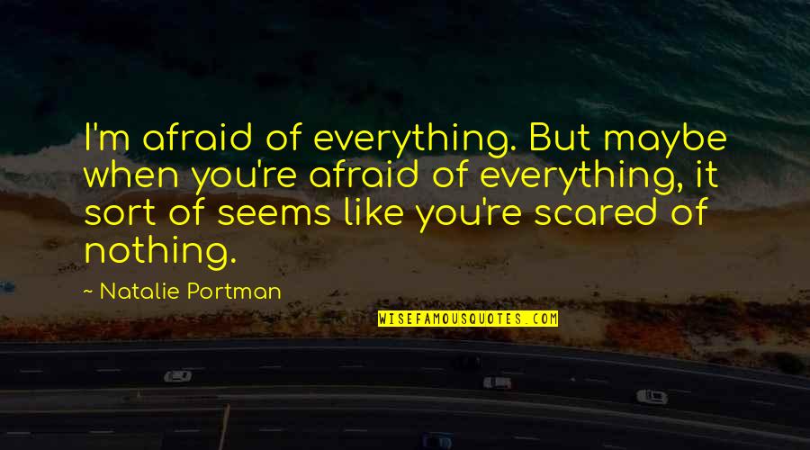 Nothing Like You Quotes By Natalie Portman: I'm afraid of everything. But maybe when you're Nothing Like You Quotes By Natalie Portman: I'm afraid of everything. But maybe when you're