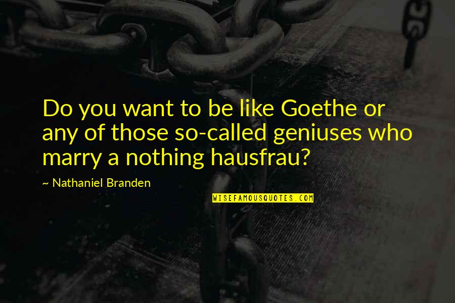 Nothing Like You Quotes By Nathaniel Branden: Do you want to be like Goethe or Nothing Like You Quotes By Nathaniel Branden: Do you want to be like Goethe or