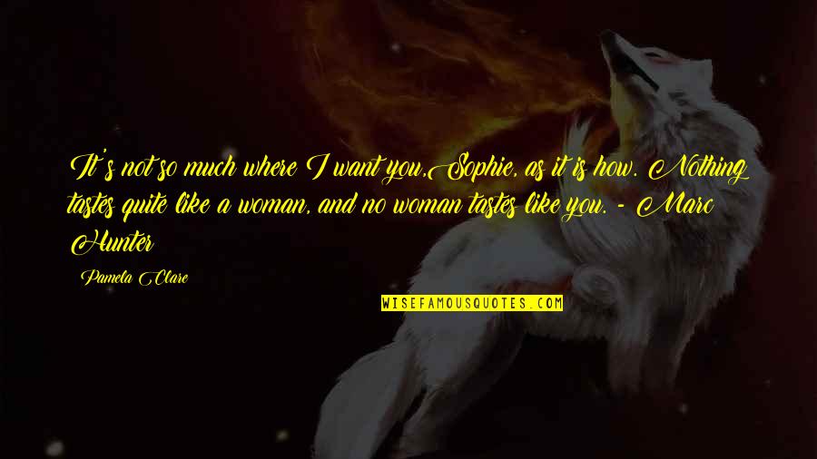 Nothing Like You Quotes By Pamela Clare: It's not so much where I want you,Sophie,