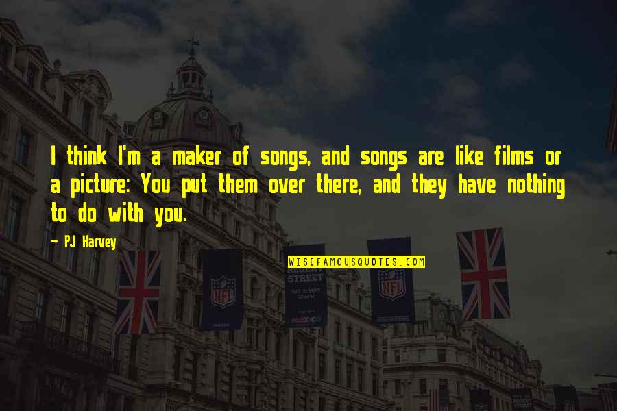 Nothing Like You Quotes By PJ Harvey: I think I'm a maker of songs, and Nothing Like You Quotes By PJ Harvey: I think I'm a maker of songs, and