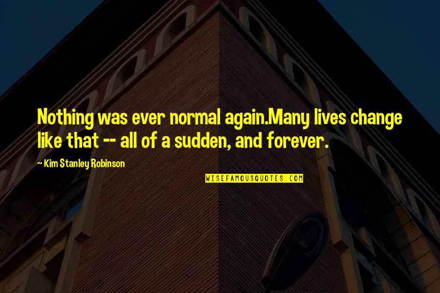 Nothing Lives Forever Quotes By Kim Stanley Robinson: Nothing was ever normal again.Many lives change like