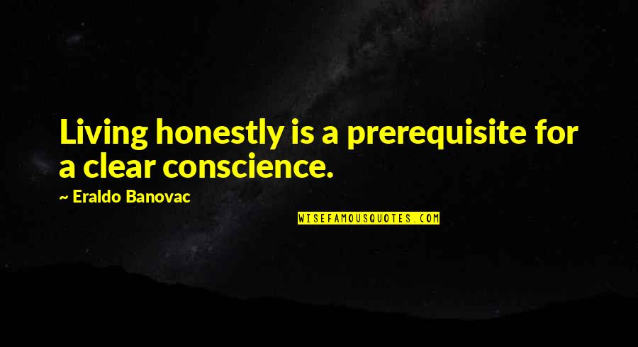 Nothing Lost Nothing Gained Quotes By Eraldo Banovac: Living honestly is a prerequisite for a clear