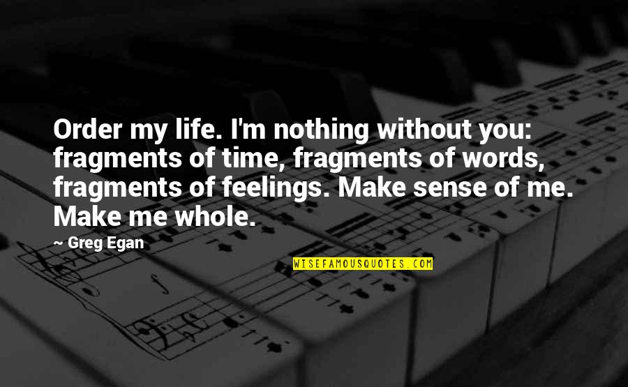 Nothing Make Sense Quotes By Greg Egan: Order my life. I'm nothing without you: fragments Nothing Make Sense Quotes By Greg Egan: Order my life. I'm nothing without you: fragments