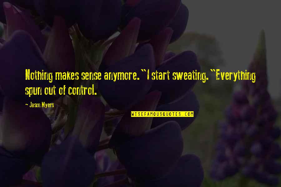 Nothing Makes Sense Quotes By Jason Myers: Nothing makes sense anymore."I start sweating."Everything spun out