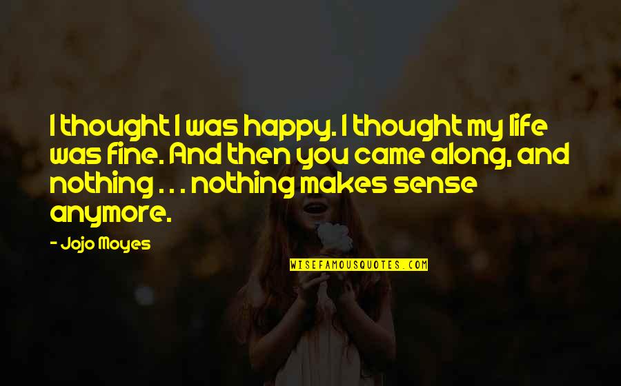Nothing Makes Sense Quotes By Jojo Moyes: I thought I was happy. I thought my