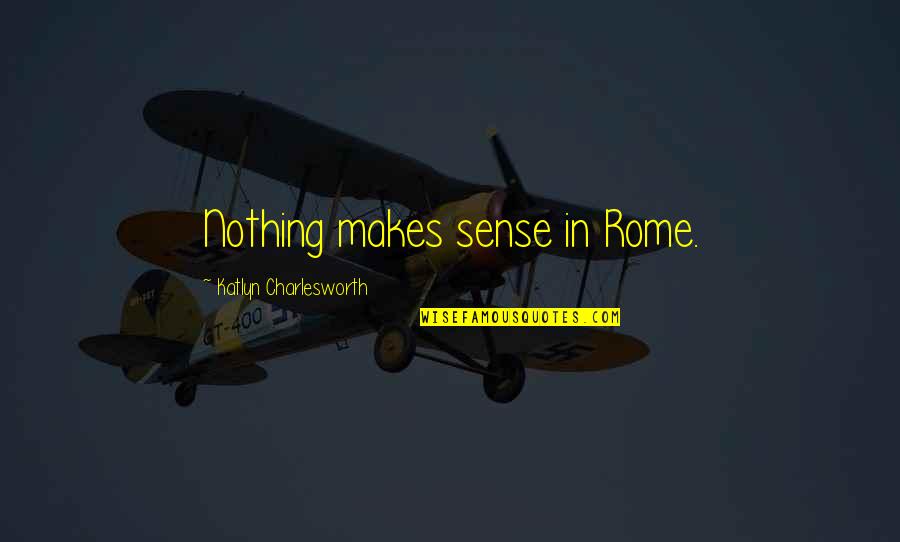 Nothing Makes Sense Quotes By Katlyn Charlesworth: Nothing makes sense in Rome.