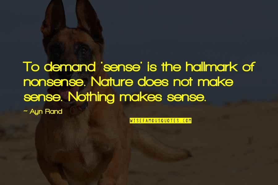 Nothing Makes Sense Without You Quotes By Ayn Rand: To demand 'sense' is the hallmark of nonsense.