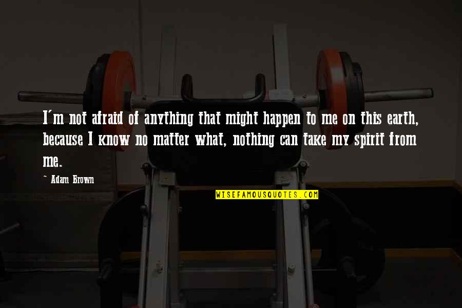Nothing Matter Quotes By Adam Brown: I'm not afraid of anything that might happen Nothing Matter Quotes By Adam Brown: I'm not afraid of anything that might happen