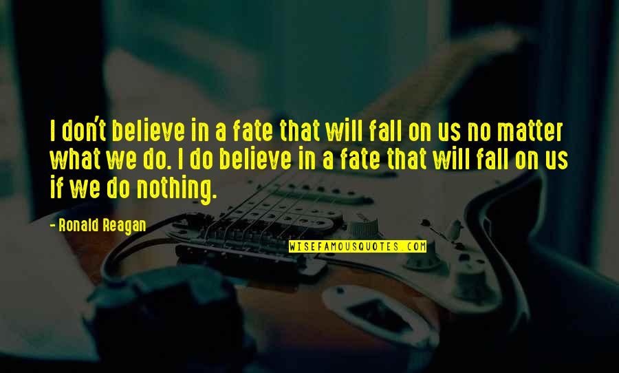 Nothing Matter Quotes By Ronald Reagan: I don't believe in a fate that will Nothing Matter Quotes By Ronald Reagan: I don't believe in a fate that will
