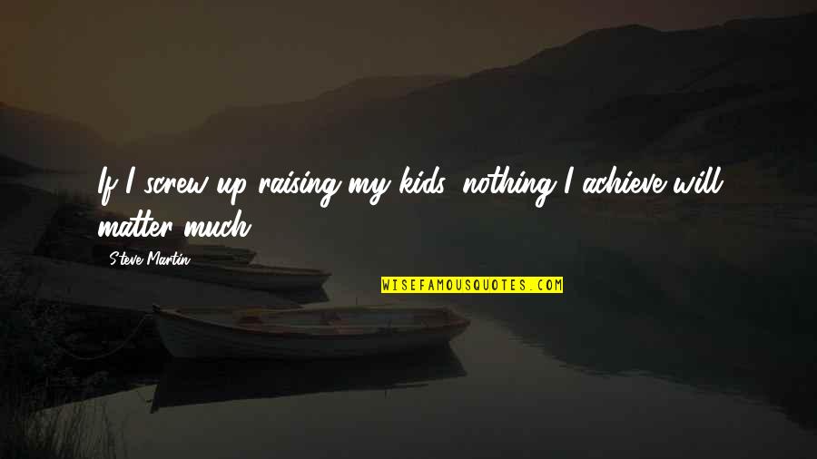 Nothing Matter Quotes By Steve Martin: If I screw up raising my kids, nothing