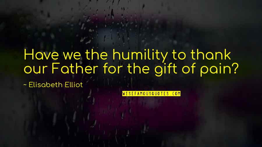 Nothing Matters Anymore Quotes By Elisabeth Elliot: Have we the humility to thank our Father