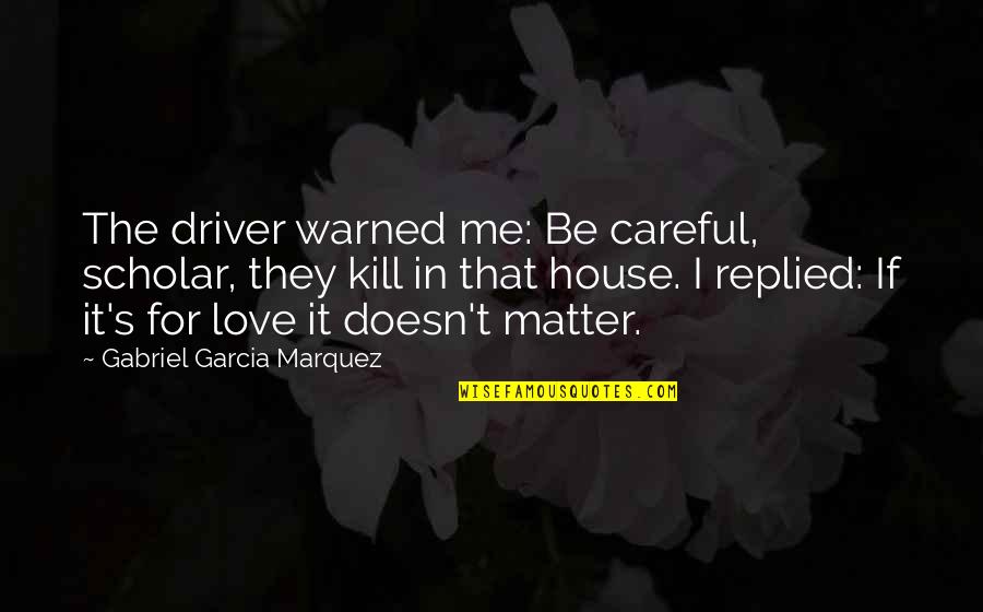 Nothing Matters Anymore Quotes By Gabriel Garcia Marquez: The driver warned me: Be careful, scholar, they