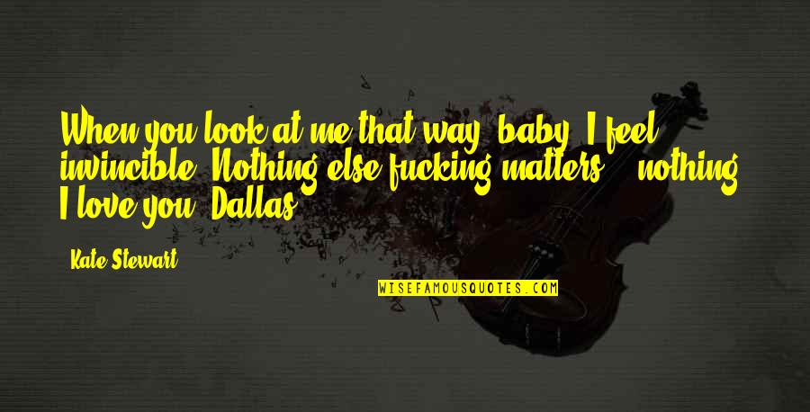 Nothing Matters But Love Quotes By Kate Stewart: When you look at me that way, baby,