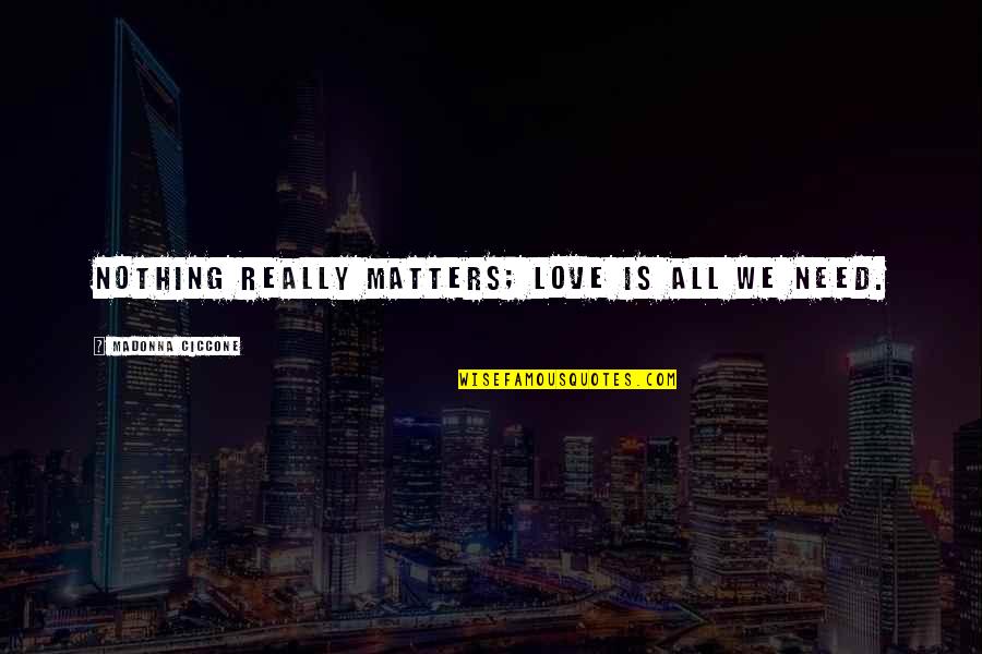 Nothing Matters But Love Quotes By Madonna Ciccone: Nothing really matters; love is all we need.