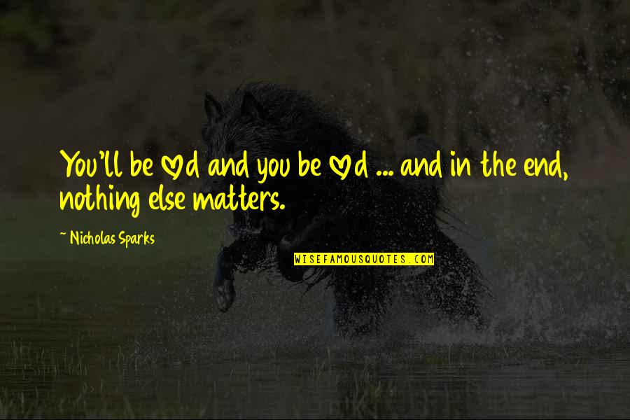 Nothing Matters But Love Quotes By Nicholas Sparks: You'll be loved and you be loved ...