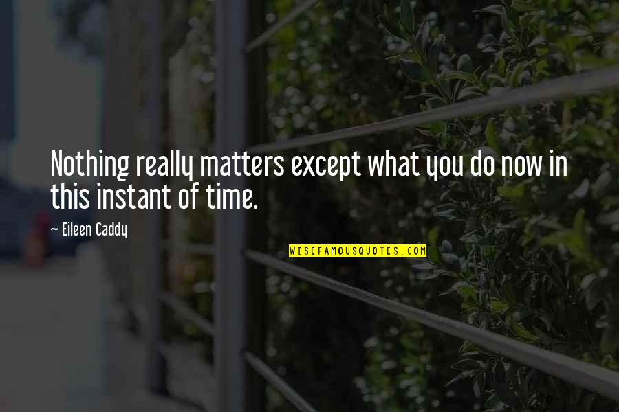 Nothing Matters Now Quotes By Eileen Caddy: Nothing really matters except what you do now