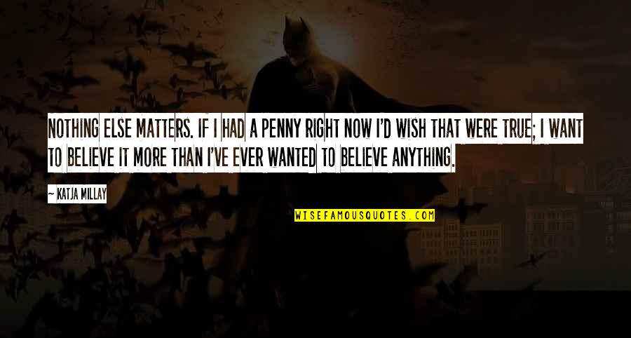 Nothing Matters Now Quotes By Katja Millay: Nothing else matters. If I had a penny Nothing Matters Now Quotes By Katja Millay: Nothing else matters. If I had a penny