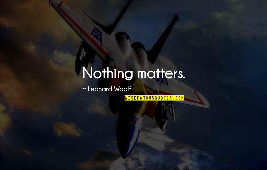 Nothing Matters Now Quotes By Leonard Woolf: Nothing matters. Nothing Matters Now Quotes By Leonard Woolf: Nothing matters.