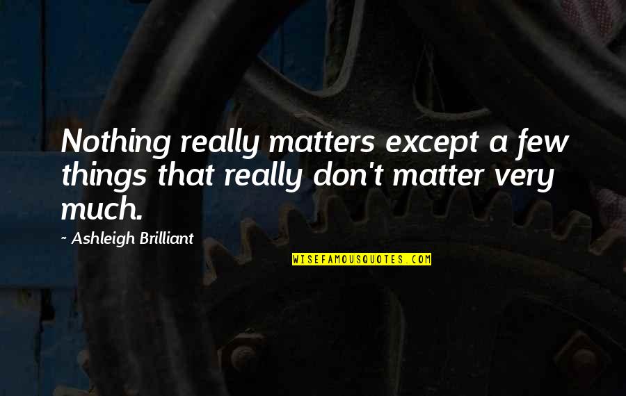 Nothing Matters Quotes By Ashleigh Brilliant: Nothing really matters except a few things that